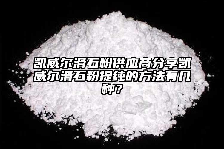 凱威爾滑石粉供應(yīng)商分享凱威爾滑石粉提純的方法有幾種？